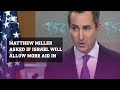 Matthew miller asked whether us efforts to push israel to allow aid into gaza are effective