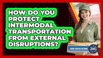 How Do You Protect Intermodal Transportation From External Disruptions? - Smart Logistics Network