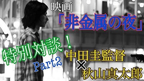 【特別対談】映画「非金属の夜」【中田圭監督×秋山真太郎（劇団EXILE）】Part2