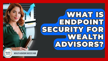 What Is Endpoint Security For Wealth Advisors? - Wealth Advisor Success Hub