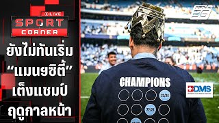 ยังไม่ทันเปิดฤดูกาล “แมนฯซิตี้” เต็งแชมป์ซีซั่นหน้า | SPORT CORNER LIVE | 22 พ.ค. 67