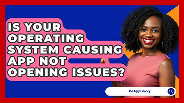 Is Your Operating System Causing App Not Opening Issues? - Be App Savvy
