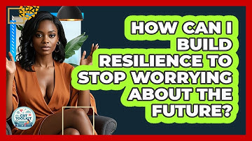 How Can I Build Resilience To Stop Worrying About The Future? - CBT Toolkit
