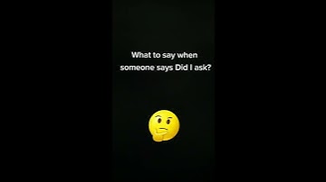 How to roast back someone when they say "Did I ask"