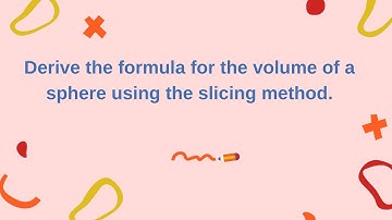 Calculus Vol 2: Derive the formula for the volume of a sphere using the slicing method.