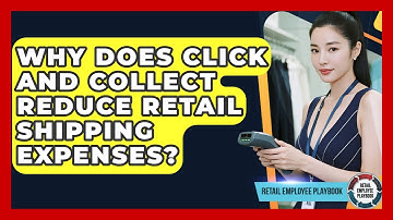 Why Does Click And Collect Reduce Retail Shipping Expenses? - Retail Employee Playbook