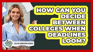 How Can You Decide Between Colleges When Deadlines Loom? - College Admissions Insider