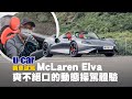 McLaren Elva試駕：讓為揚「爽」不絕口的操駕感受 / 要價1億3千萬元的限量超跑(中文字幕) | U-CAR 新車試駕 (Elva windscreen version)