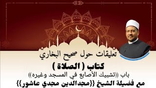 تعليقات حول صحيح البخاري..كتاب الصلاة ..باب تشبيك الأصابع في المسجد وغيره.. مع فضيلة أ.د/مجدي عاشور