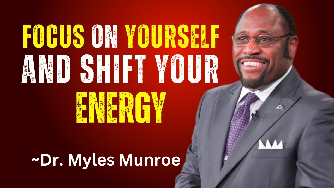 FOCUS ON YOURSELF AND SHIFT YOUR ENERGY || Dr. Myles Munroe Best ...