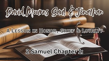 2 Samuel Chapter 1 | David Mourns Saul & Jonathan | A Lesson in Honor, Grief & Loyalty