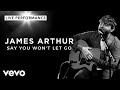 James Arthur - Say You Won't Let Go - Live Performance | Vevo