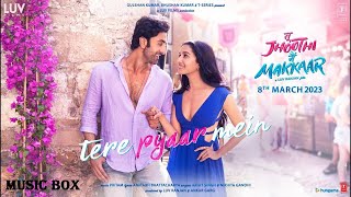 TERE PYAAR MEIN | TU JHOOTHI MAIN MAKKAARI (HINDI-2023)MUSIC BOX - RANBIR KAPOOR | SHRADDHA | PRITAM