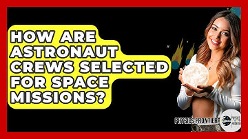 How Are Astronaut Crews Selected For Space Missions? - Physics Frontier