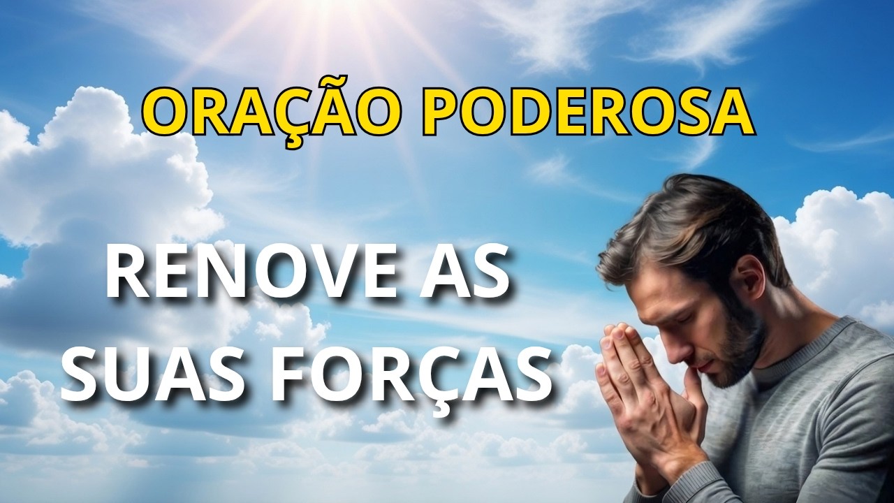 ORAÇÃO PODEROSA - RENOVE AS SUAS FORÇAS