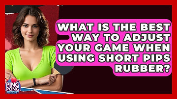 What Is The Best Way To Adjust Your Game When Using Short Pips Rubber? - Ping Pong Prodigy