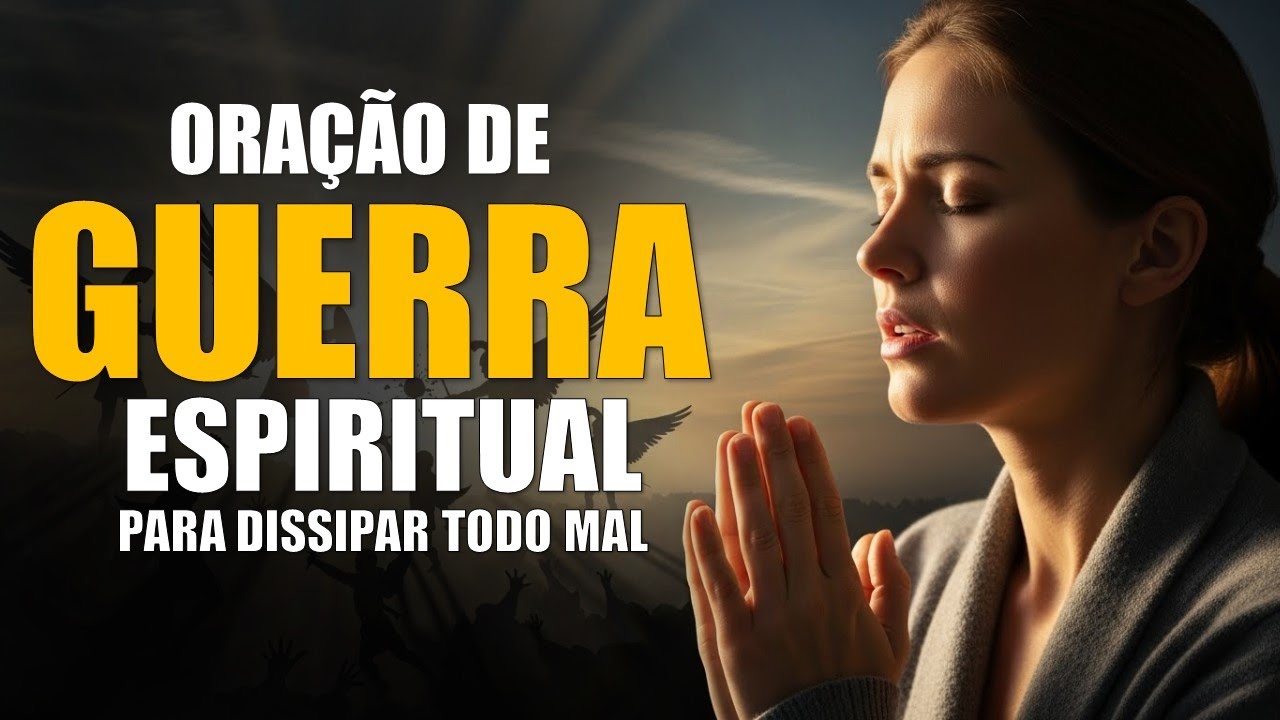 ORAÇÃO DE GUERRA ESPIRITUAL PARA DISSIPAR TODO MAL