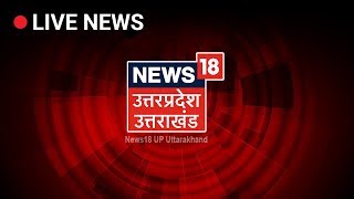 News18 UP Uttarakhand Live | Uttar Pradesh Uttarakhand News Live