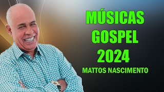 MATTOS NASCIMENTO 2024  __  A Melhor Música Religiosa  - Louvores De Adoração 2024