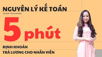 HỌC NHANH ĐỊNH KHOẢN TRẢ LƯƠNG CHO NHÂN VIÊN (HIỂU BÀI TRONG 5 PHÚT)