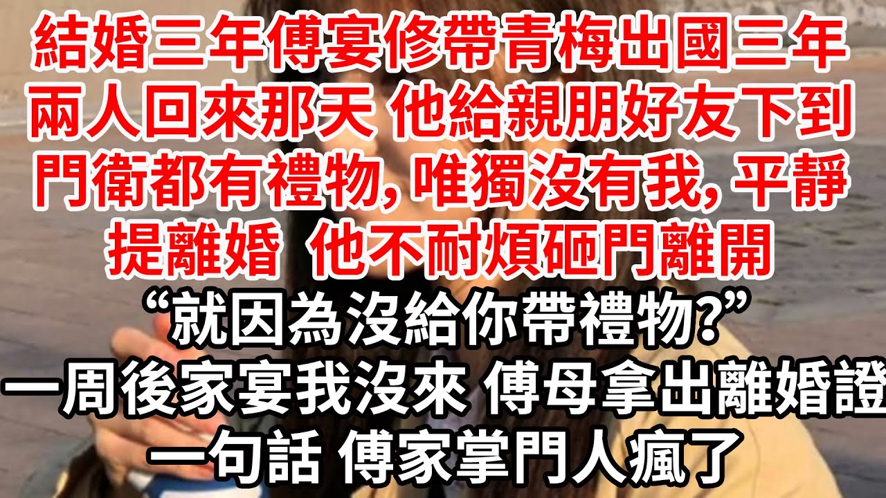 結婚三年傅宴修帶青梅出國三年，兩人回來那天 他給親朋好友下到門衛都有禮物，唯獨沒有我，平靜提出離婚 他不耐煩砸門離開“就因為沒給你帶禮物？”一周後家宴我沒來 傅母拿出離婚證一句話 傅家掌門人瘋了