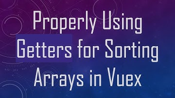 Properly Using Getters for Sorting Arrays in Vuex
