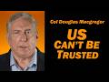 Col Douglas Macgregor: US Can't Be Trusted