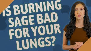 Is burning sage bad for your lungs?