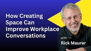Rick Maurer | How Creating Space Can Improve Workplace Conversations