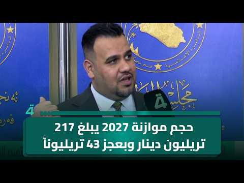 النائب أحمد الساعدي: حجم موازنة 2027 يبلغ 217 تريليون دينار وبعجز 43 تريليوناً