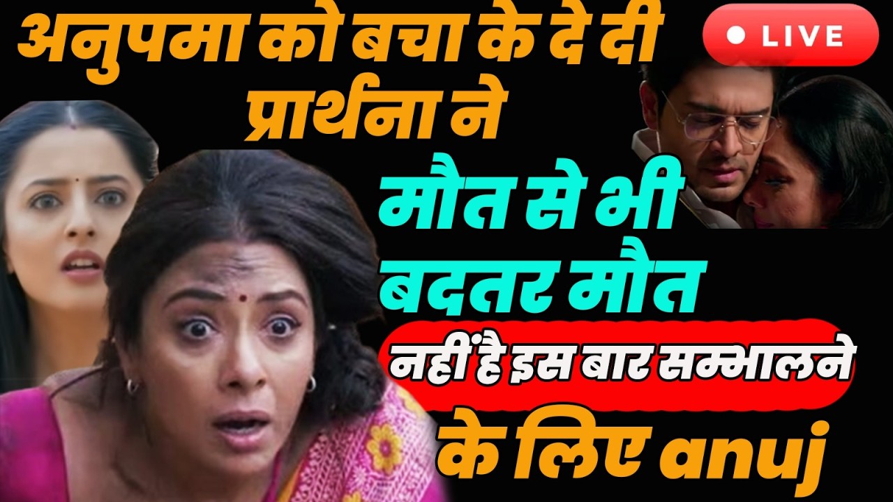 Anupama Live :अनुपमा को बचाके देदी प्रार्थना ने मौत से भी बदतर मौत नहीं है इसबार सम्भालने केलिए anuj
