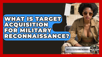 What Is Target Acquisition For Military Reconnaissance? - Battle Tested Brotherhood