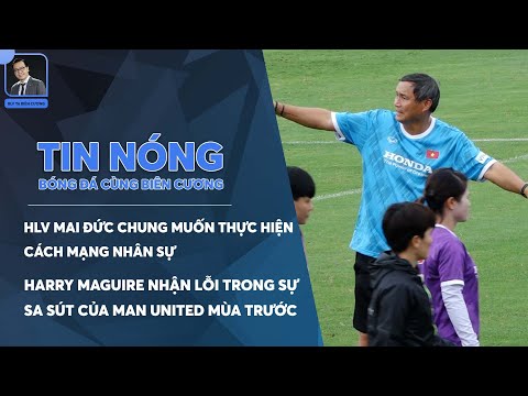 TIN NÓNG BÓNG ĐÁ 18/7: HLV MAI ĐỨC CHUNG MUỐN THỰC HIỆN CÁCH MẠNG NHÂN SỰ LỚN SAU AFF CUP 2022