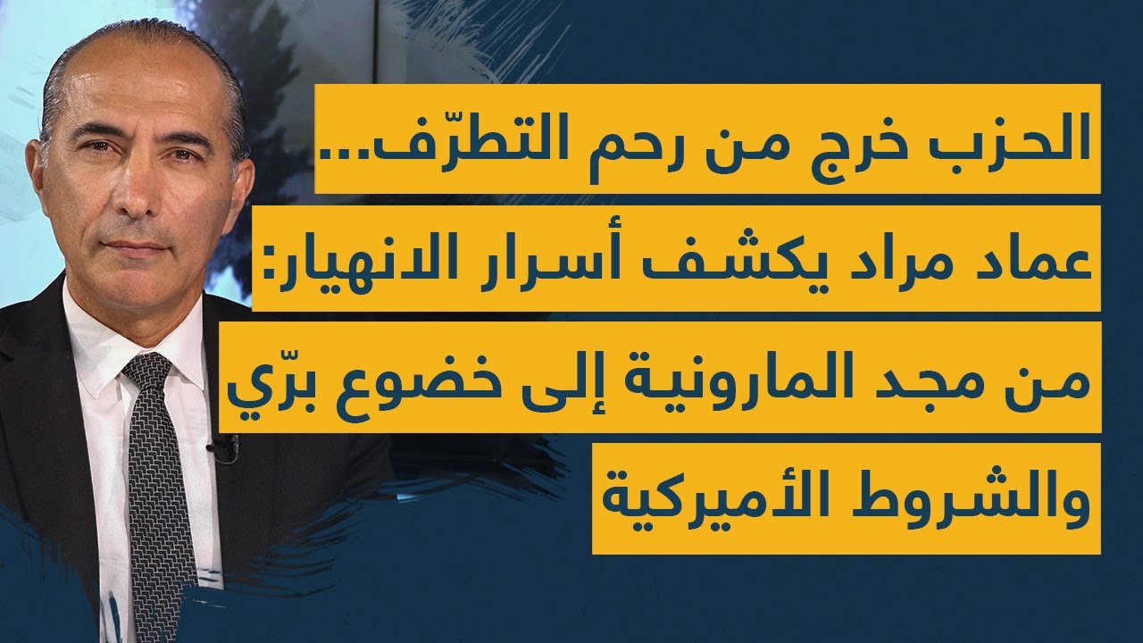 الحزب خرج من رحم التطرّف عماد مراد يكشف الانهيار من مجد المارونية إلى خضوع برّي والشروط الأميركية