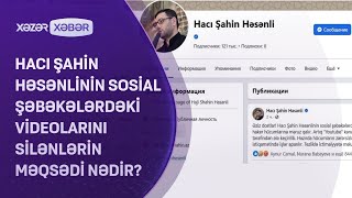 Hacı Şahin Həsənlinin sosial şəbəkələrdəki videolarını silənlərin məqsədi nədir? Resimi