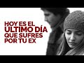 HOY ES EL ÚLTIMO DÍA QUE SUFRES POR TU EX