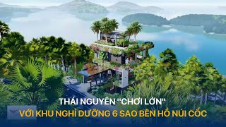 Thái Nguyên Chơi Lớn Với Khu Nghỉ Dưỡng 6 Sao Bên Hồ Núi Cốc Vtvindex