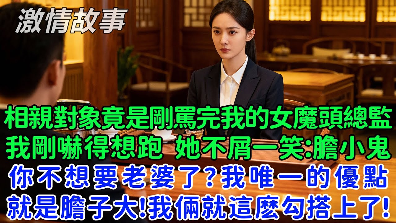 相親對象竟是剛罵完我的女魔頭總監，我剛嚇得想跑，她不屑一笑：膽小鬼，你不想要老婆了？我唯一的優點就是膽子大！結果我倆就這麽勾搭上了？