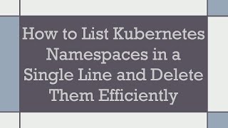 Celebrity How to List Kubernetes Namespaces in a Single Line and Delete Them Efficiently Wealth