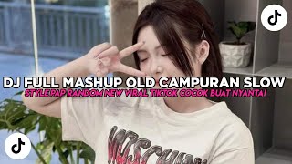 DJ FULL MASHUP OLD CAMPURAN SLOW X STYLE PAP RANDOM NEW VIRAL TIKTOK COCOK BUAT NYANTAI !!!