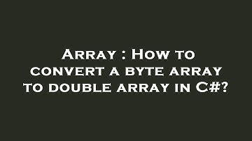 Array : How to convert a byte array to double array in C#?