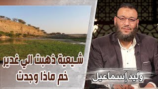 وليد إسماعيل/ح503 -غدير خُـم/ شيعية ذهبت الي غدير خم ماذا وجدت ؟؟