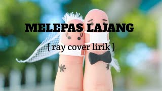 MELEPAS LAJANG ( RAY COVER LIRIK )