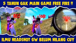 5 TAHUN GAK MAIN FREE FIRE !! ILMU HEADSHOT GW BELUM HILANG - GARENA FREE FIRE