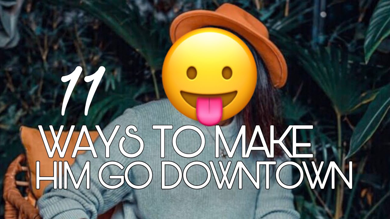 11 WAYS TO MAKE HIM GO DOWN ON YOU - YouTube