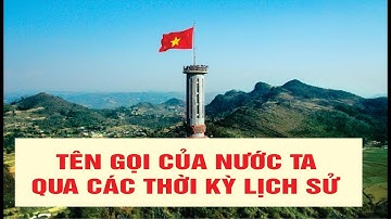 TÊN GỌI CỦA NƯỚC TA QUA CÁC THỜI KỲ LỊCH SỬ
