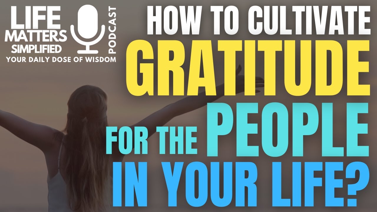 How to Cultivate Gratitude for the People in Your Life | Life Matters ...