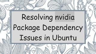 Resolving nvidia Package Dependency Issues in Ubuntu