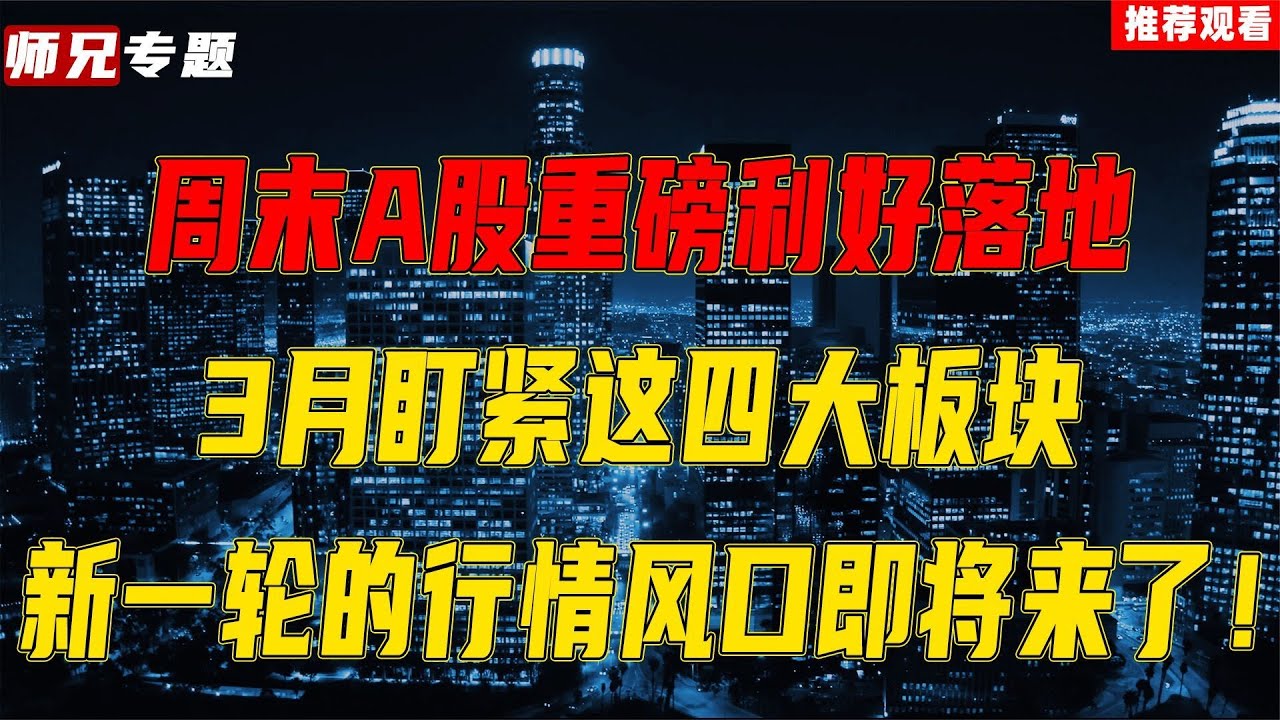 周末A股重磅利好落地，3月盯紧这四大板块，新一轮行情风口来了！周末A股重磅利好落地，3月盯紧这四大板块，新一轮行情风口来了！ - YouTube