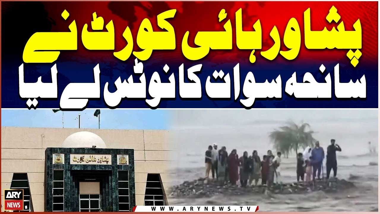 Peshawar High Court Takes Notice of Swat Tragedy - Swat Flood